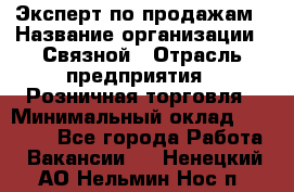 Эксперт по продажам › Название организации ­ Связной › Отрасль предприятия ­ Розничная торговля › Минимальный оклад ­ 32 000 - Все города Работа » Вакансии   . Ненецкий АО,Нельмин Нос п.